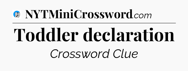 Toddler declaration Crossword Clue