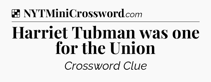 Solution: Harriet Tubman was one for the Union - NYT Crossword