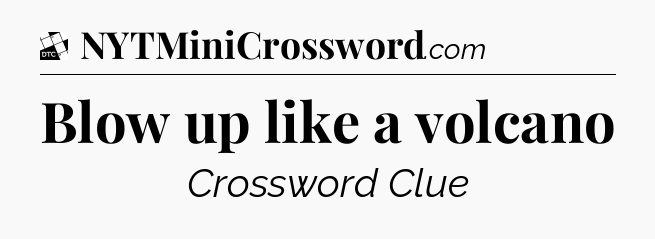 Blow up like a volcano - Daily Themed Mini Crossword