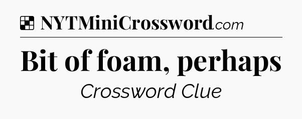 Solution: Bit of foam, perhaps - NYT Crossword