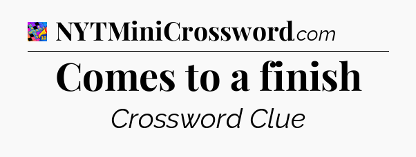 Comes to a finish Crossword Clue
