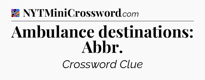 Ambulance destinations: Abbr Crossword Clue