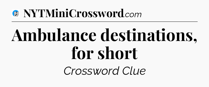 Ambulance destinations, for short Crossword Clue