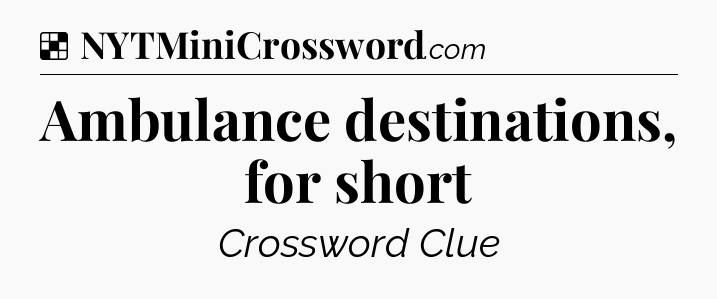 Solution: Ambulance destinations, for short - NYT Crossword