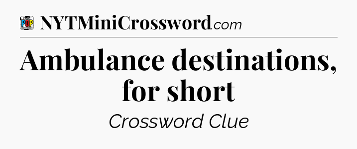 Ambulance destinations, for short Crossword Clue