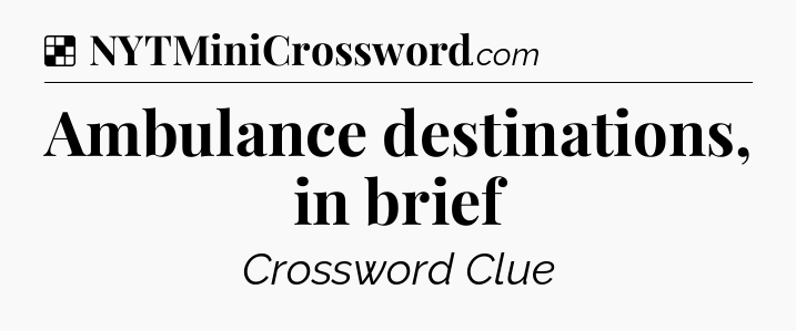 Solution: Ambulance destinations, in brief - NYT Crossword