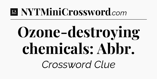 Ozone-destroying chemicals: Abbr - LA Times Crossword
