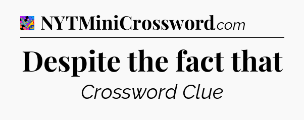 Despite the fact that Crossword Clue