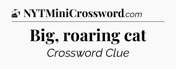 Big, roaring cat - Daily Themed Mini Crossword