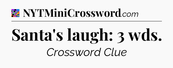Santa's laugh: 3 wds Crossword Clue