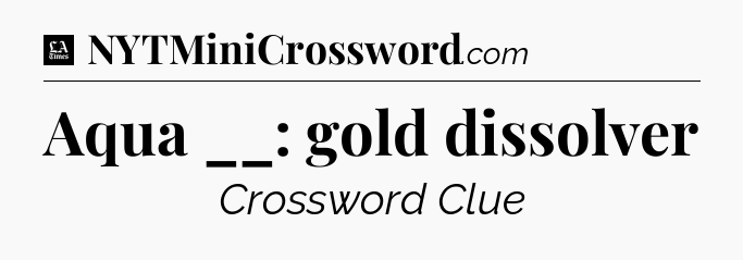 Aqua __: gold dissolver - LA Times Crossword