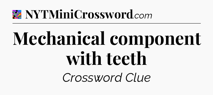 Mechanical component with teeth Crossword Clue