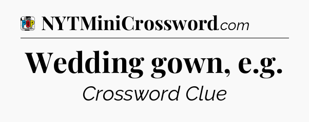 Wedding gown, e.g Crossword Clue