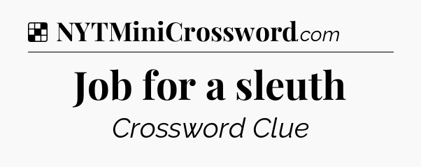 Solution: Job for a sleuth - NYT Crossword