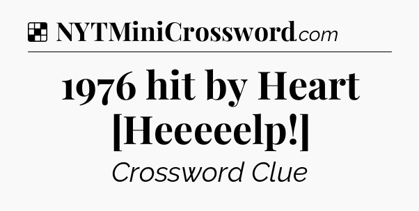 Solution: 1976 hit by Heart [Heeeeelp!] - NYT Crossword