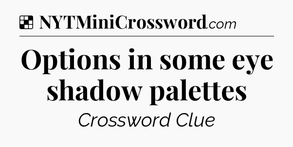 Solution: Options in some eye shadow palettes - NYT Crossword