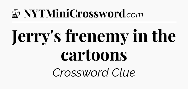 Jerry's frenemy in the cartoons - Daily Themed Classic Crossword