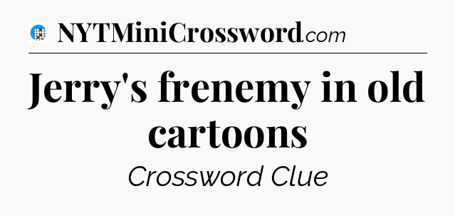 Jerry's frenemy in old cartoons Crossword Clue