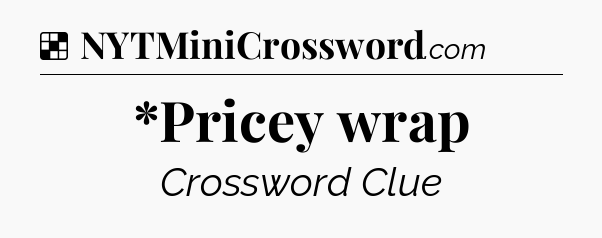 Solution: *Pricey wrap - NYT Crossword