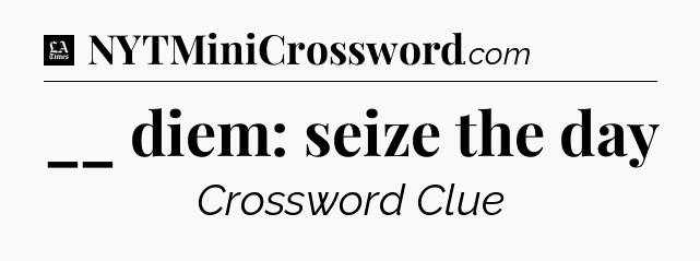 __ diem: seize the day - LA Times Crossword