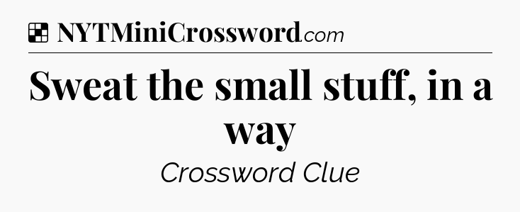 Solution: Sweat the small stuff, in a way - NYT Crossword
