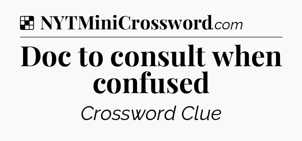 Solution: Doc to consult when confused - NYT Crossword