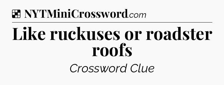 Solution: Like ruckuses or roadster roofs - NYT Crossword