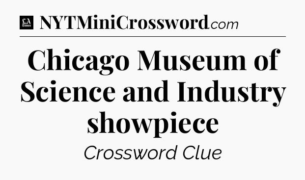 Chicago Museum of Science and Industry showpiece - LA Times Crossword