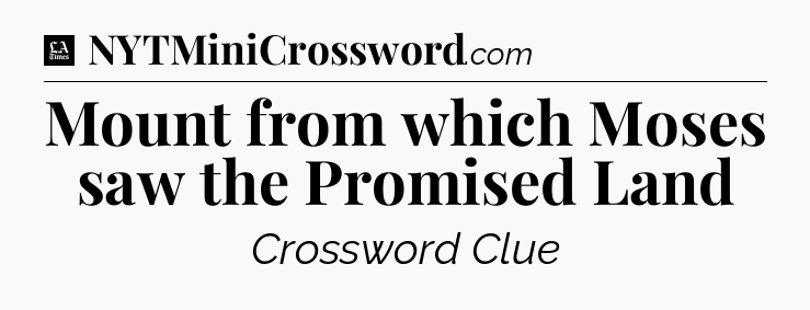 Mount from which Moses saw the Promised Land - LA Times Crossword