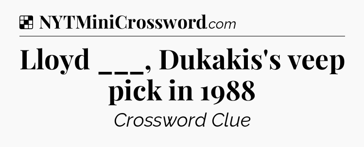Solution: Lloyd ___, Dukakis's veep pick in 1988 - NYT Crossword