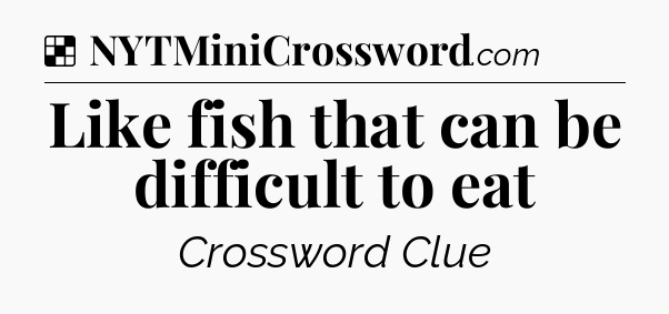 Solution: Like fish that can be difficult to eat - NYT Crossword