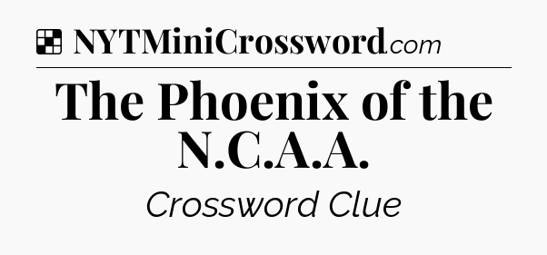 Solution: The Phoenix of the N.C.A.A - NYT Crossword