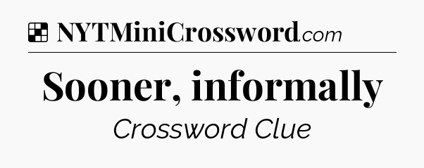 Solution: Sooner, informally - NYT Crossword