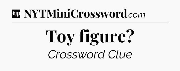 Toy figure Crossword Clue