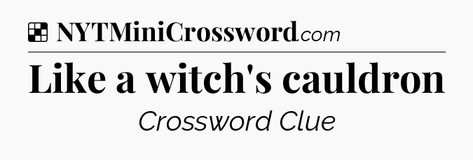 Solution: Like a witch's cauldron - NYT Crossword