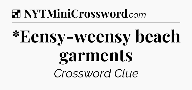 Solution: *Eensy-weensy beach garments - NYT Crossword