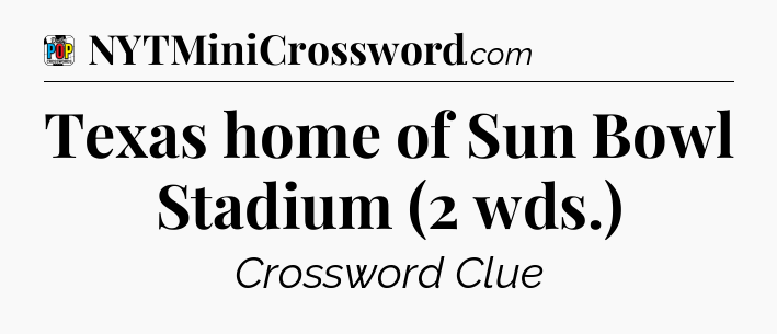 Texas home of Sun Bowl Stadium (2 wds.) Crossword Clue