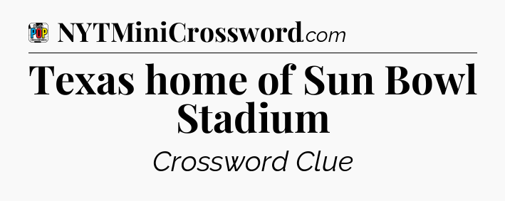 Texas home of Sun Bowl Stadium Crossword Clue