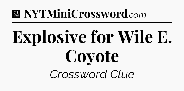 Explosive for Wile E. Coyote - LA Times Crossword