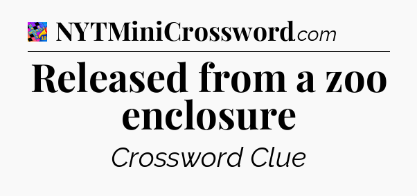 Released from a zoo enclosure Crossword Clue