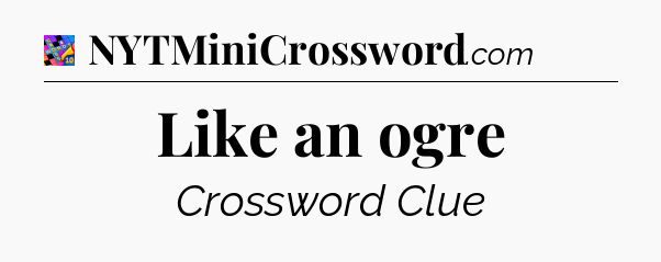 Like an ogre Crossword Clue