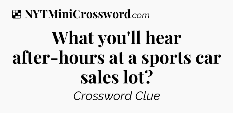 Solution: What you'll hear after-hours at a sports car sales lot - NYT Crossword