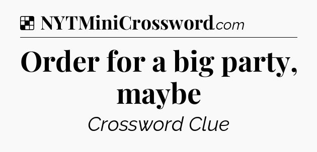 Solution: Order for a big party, maybe - NYT Crossword