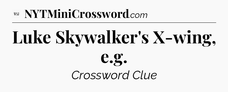 Luke Skywalker's X-wing, e.g - WSJ Crossword