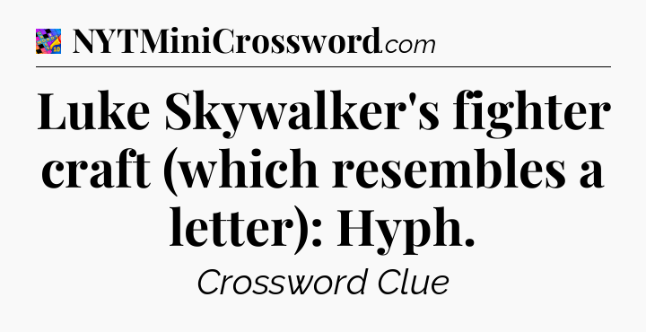 Luke Skywalker's fighter craft (which resembles a letter): Hyph Crossword Clue