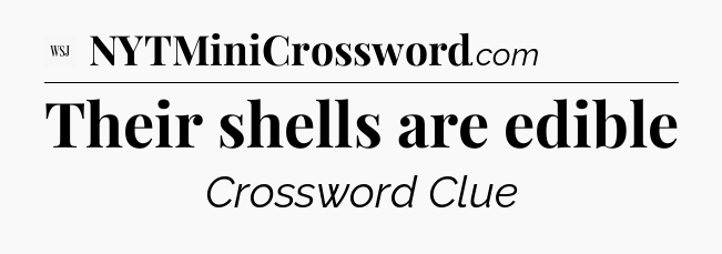 Their shells are edible - WSJ Crossword