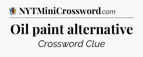 Oil paint alternative Crossword Clue