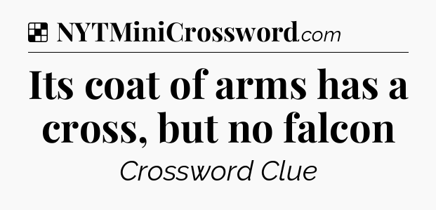 Solution: Its coat of arms has a cross, but no falcon - NYT Crossword