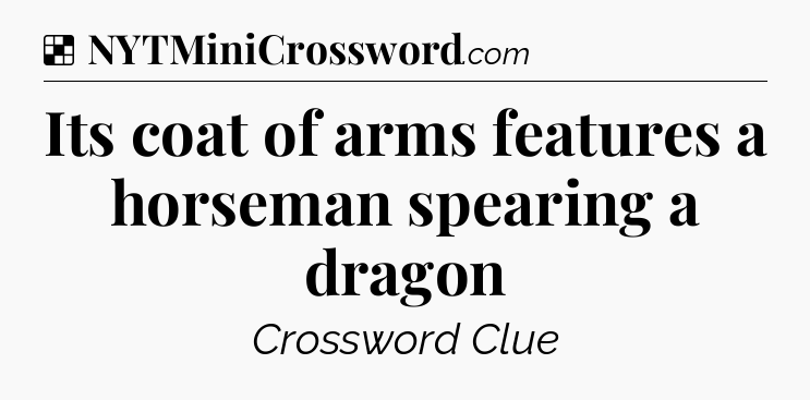 Solution: Its coat of arms features a horseman spearing a dragon - NYT Crossword
