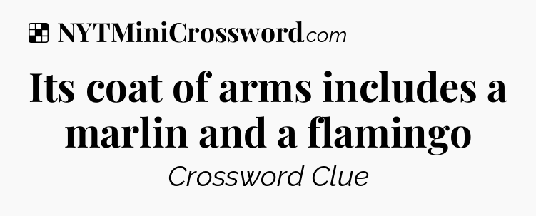 Solution: Its coat of arms includes a marlin and a flamingo - NYT Crossword